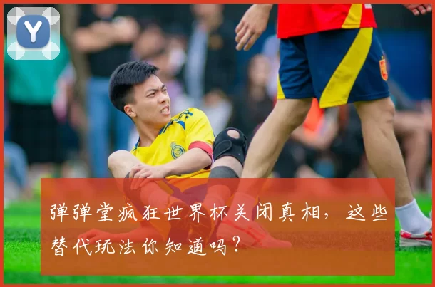 弹弹堂疯狂世界杯关闭真相,这些替代玩法你知道吗?