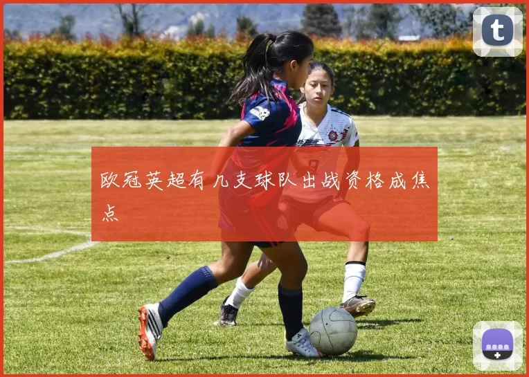 欧冠英超有几支球队出战资格成焦点