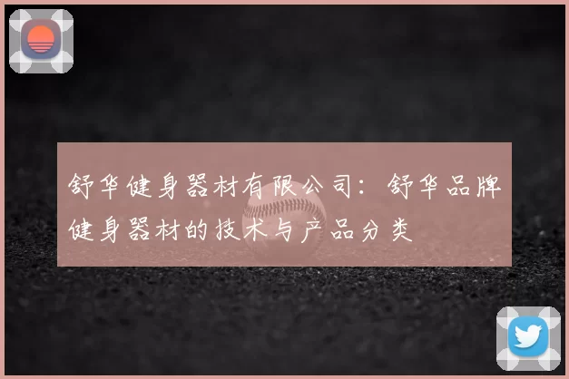 舒华健身器材有限公司：舒华品牌健身器材的技术与产品分类