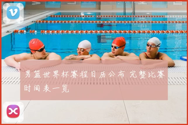 男篮世界杯赛程日历公布 完整比赛时间表一览
