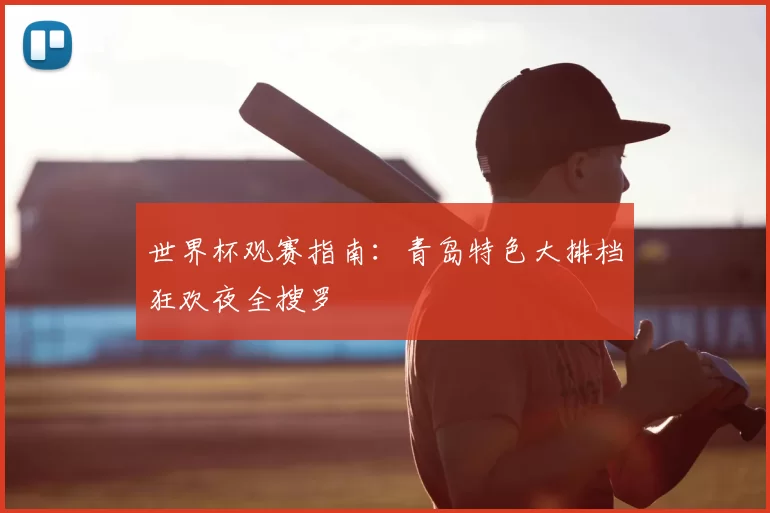 世界杯观赛指南：青岛特色大排档狂欢夜全搜罗