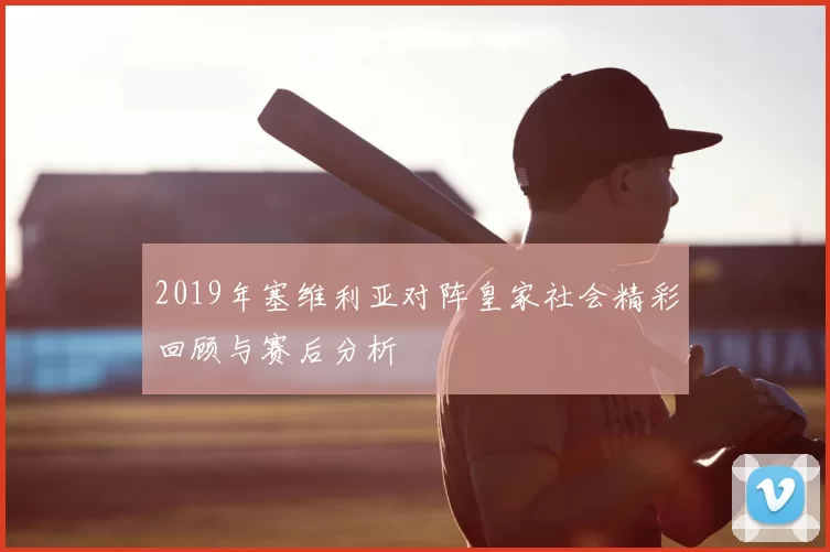 2019年塞维利亚对阵皇家社会精彩回顾与赛后分析