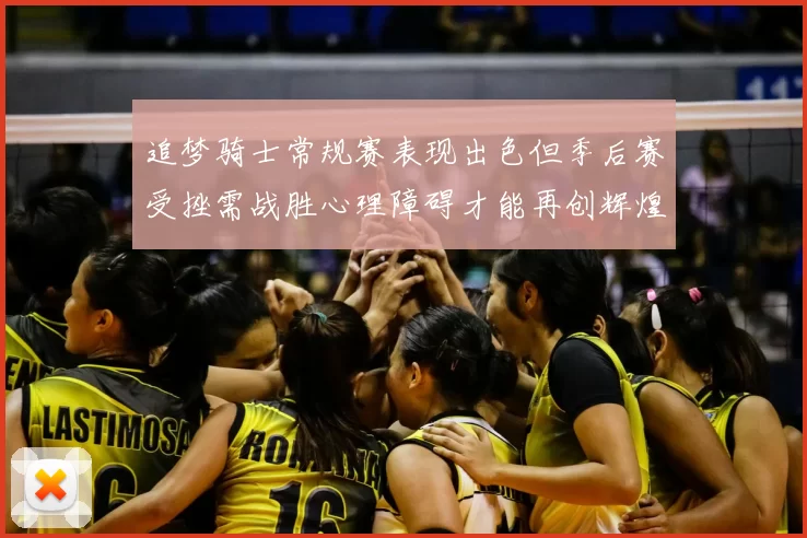 追梦骑士常规赛表现出色但季后赛受挫需战胜心理障碍才能再创辉煌
