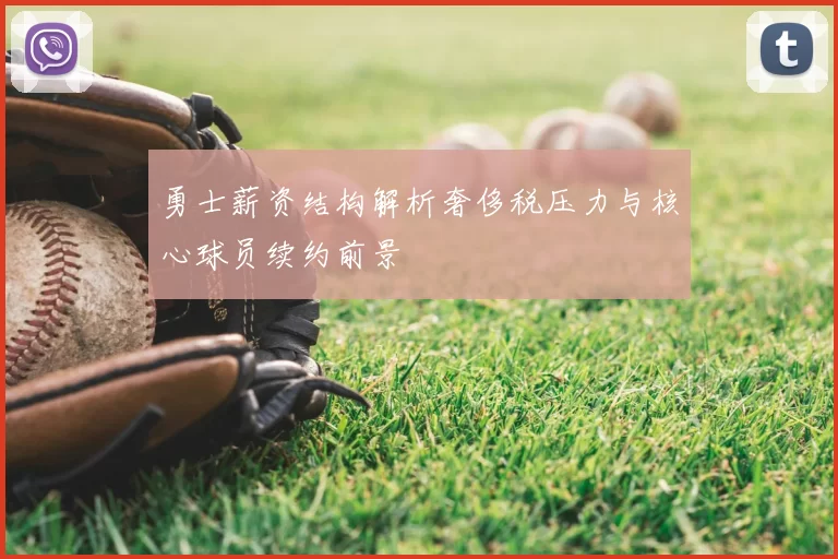 勇士薪资结构解析奢侈税压力与核心球员续约前景
