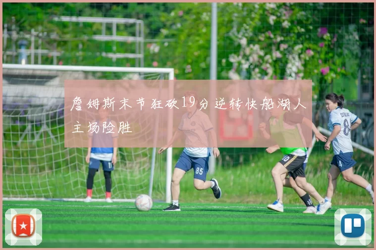 詹姆斯末节狂砍19分逆转快船湖人主场险胜