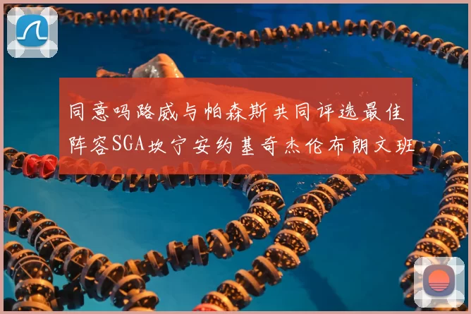 同意吗路威与帕森斯共同评选最佳阵容SGA坎宁安约基奇杰伦布朗文班