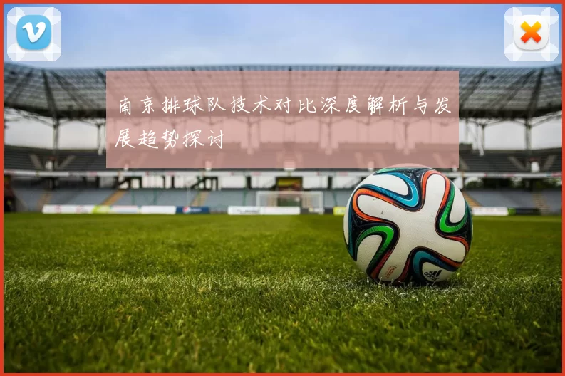 南京排球队技术对比深度解析与发展趋势探讨