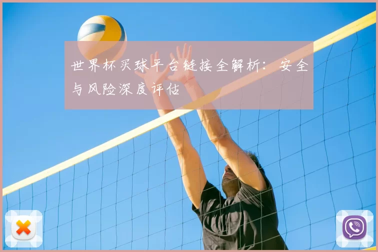 世界杯买球平台链接全解析:安全与风险深度评估
