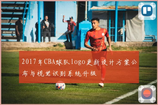 2017年CBA球队logo更新设计方案公布与视觉识别系统升级