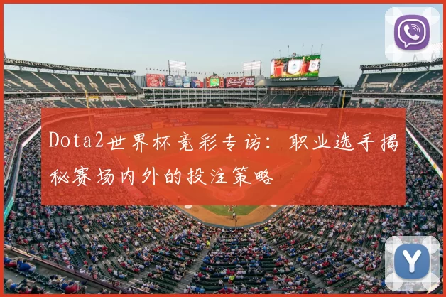 Dota2世界杯竞彩专访：职业选手揭秘赛场内外的投注策略