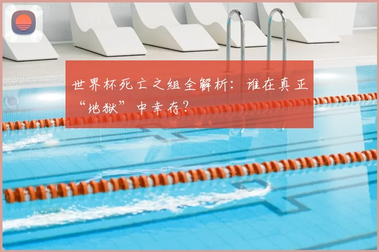 世界杯死亡之组全解析：谁在真正“地狱”中幸存？