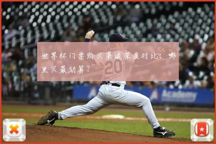 世界杯门票购买渠道深度对比：哪里买最划算？